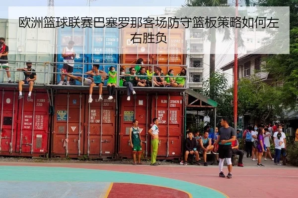 欧洲篮球联赛巴塞罗那客场防守篮板策略如何左右胜负